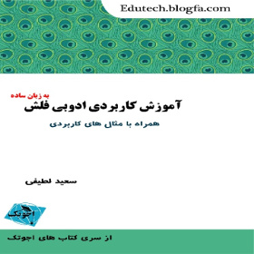 اِجوتِک: آموزش نرم افزار ادوبی فلش CS5 و CS6: کاملاً تصویری و همراه با مثال های کاربردی: سعید لطیفی