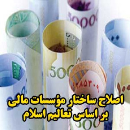 اصلاح ساختار مؤسسات و ابزار های مالی بازار پول و سرمايه بر اساس تعاليم اسلام