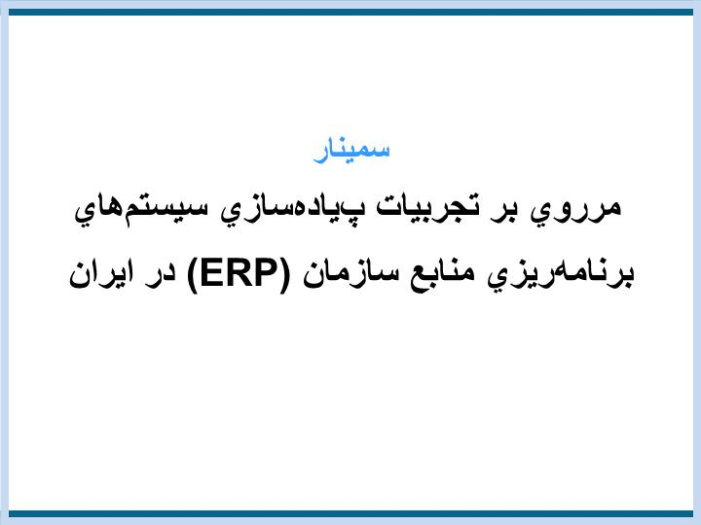پاورپوینت مرروي بر تجربيات پياده‎سازي سيستم‌هايبرنامه‎ريزي منابع سازمان (ERP) در ايران
