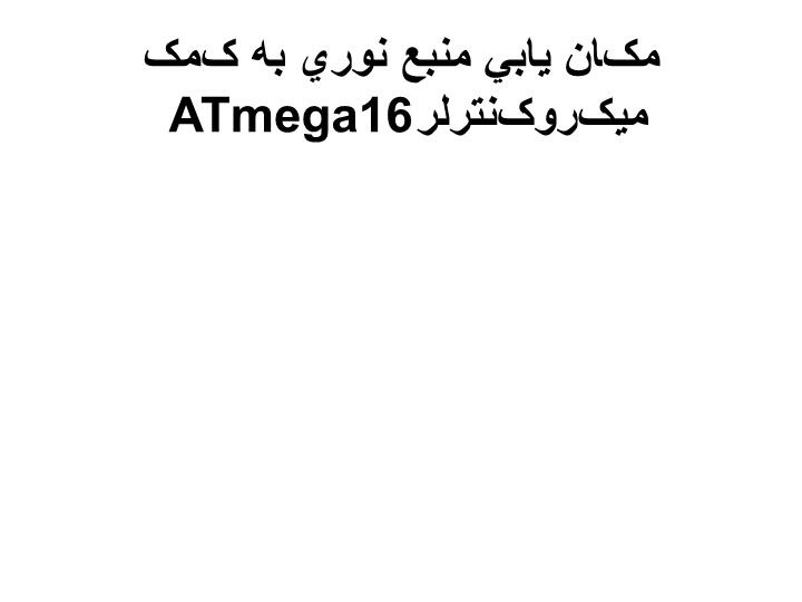 پاورپوینت مکان يابي منبع نوري به کمک ميکروکنترلر ATmega16