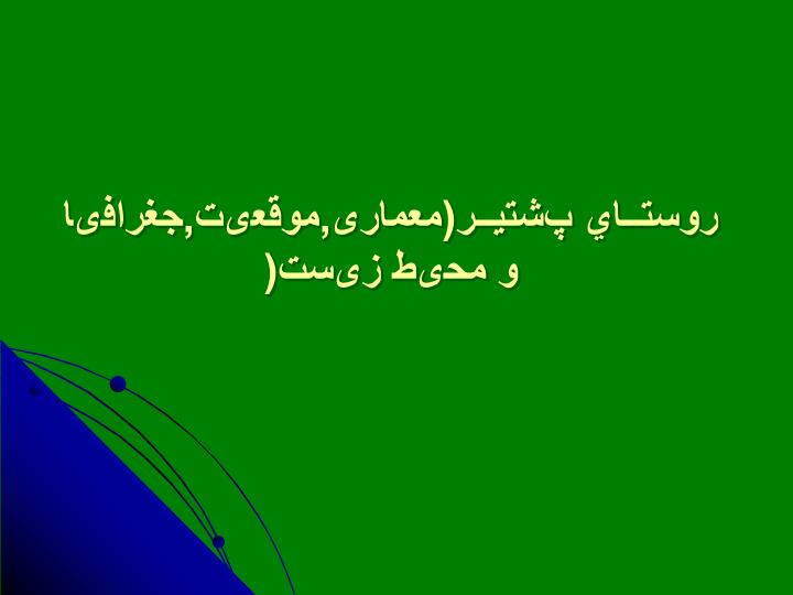 پاورپوینت روستــاي پشتيــر(معماری,موقعیت,جغرافیا و محیط زیست)